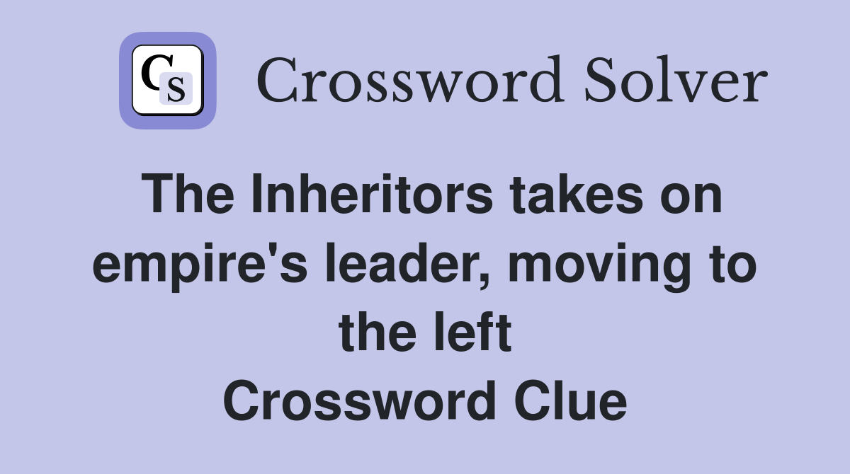 The Inheritors takes on empire's leader, moving to the left Crossword